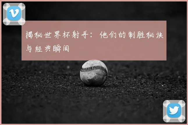 揭秘世界杯射手：他们的制胜秘诀与经典瞬间