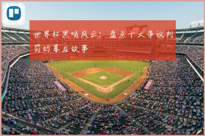 世界杯黑哨风云:盘点十大争议判罚的幕后故事