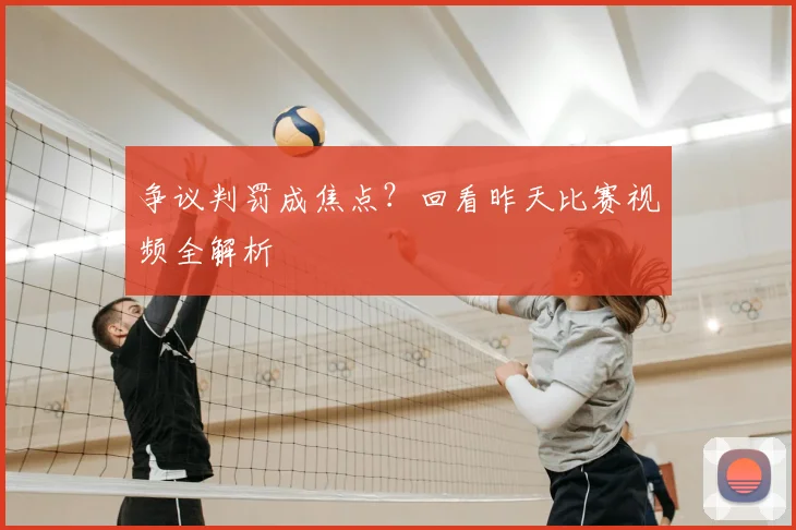 争议判罚成焦点?回看昨天比赛视频全解析