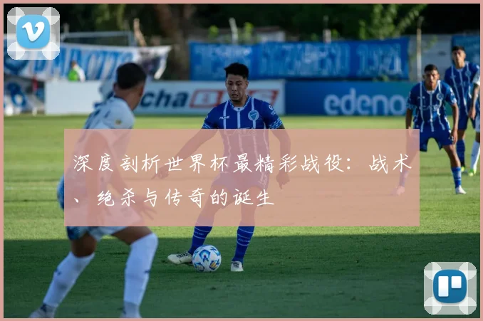 深度剖析世界杯最精彩战役：战术、绝杀与传奇的诞生