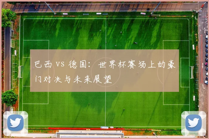 巴西 vs 德国：世界杯赛场上的豪门对决与未来展望