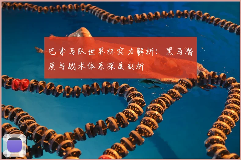 巴拿马队世界杯实力解析：黑马潜质与战术体系深度剖析