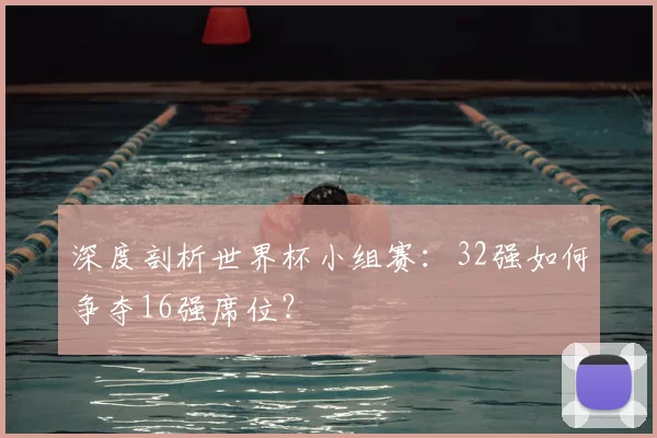 深度剖析世界杯小组赛：32强如何争夺16强席位？