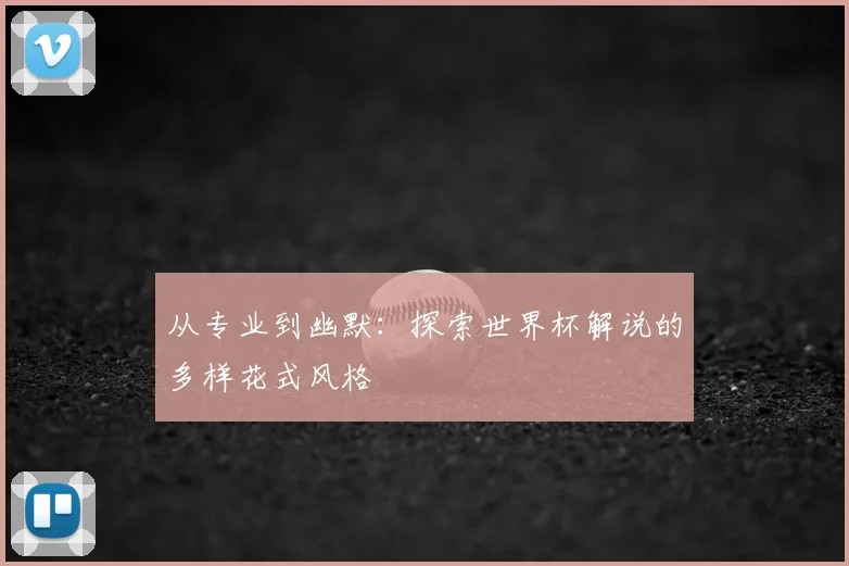从专业到幽默：探索世界杯解说的多样花式风格