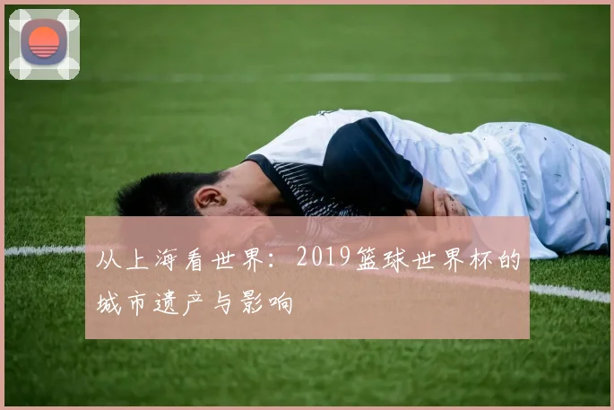 从上海看世界：2019篮球世界杯的城市遗产与影响
