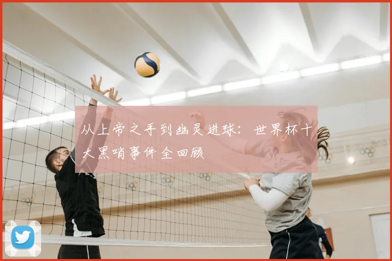 从上帝之手到幽灵进球：世界杯十大黑哨事件全回顾
