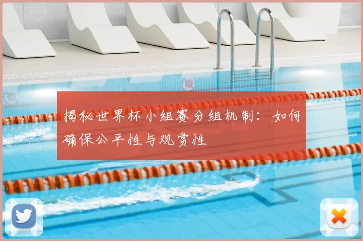 揭秘世界杯小组赛分组机制：如何确保公平性与观赏性