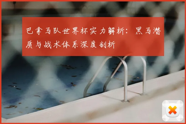 巴拿马队世界杯实力解析：黑马潜质与战术体系深度剖析