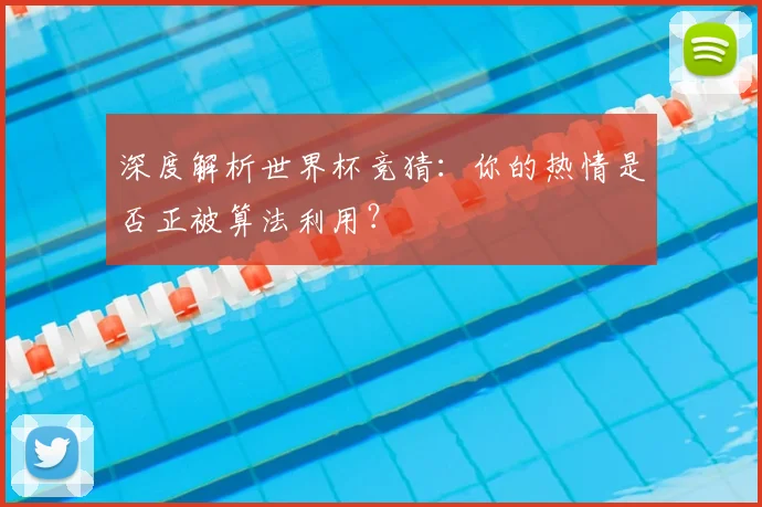 深度解析世界杯竞猜:你的热情是否正被算法利用?