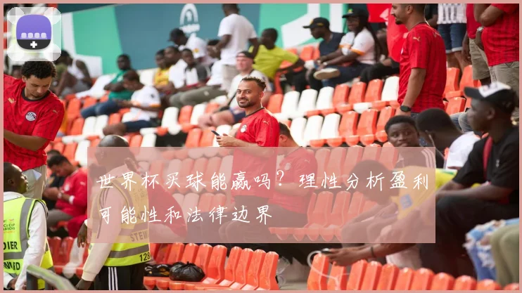 世界杯买球能赢吗？理性分析盈利可能性和法律边界
